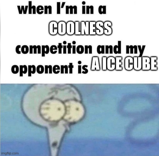 lolololol | COOLNESS; A ICE CUBE | image tagged in whe i'm in a competition and my opponent is | made w/ Imgflip meme maker