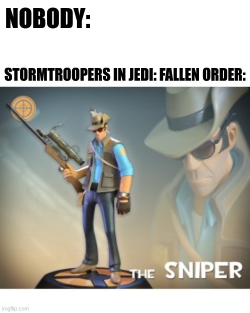 They hit their targets now?! | NOBODY:; STORMTROOPERS IN JEDI: FALLEN ORDER: | image tagged in the sniper tf2 meme,star wars | made w/ Imgflip meme maker
