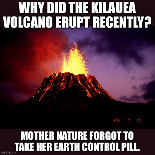 Volcano | WHY DID THE KILAUEA VOLCANO ERUPT RECENTLY? MOTHER NATURE FORGOT TO TAKE HER EARTH CONTROL PILL. | image tagged in bad pun | made w/ Imgflip meme maker