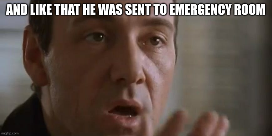 And like that he was gone | AND LIKE THAT HE WAS SENT TO EMERGENCY ROOM | image tagged in and like that he was gone | made w/ Imgflip meme maker