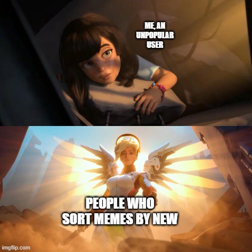 You guys are my saviors | ME, AN UNPOPULAR USER; PEOPLE WHO SORT MEMES BY NEW | image tagged in overwatch mercy meme,new memes | made w/ Imgflip meme maker