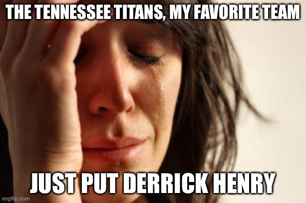 We are screwed | THE TENNESSEE TITANS, MY FAVORITE TEAM; JUST PUT DERRICK HENRY | image tagged in memes,first world problems | made w/ Imgflip meme maker