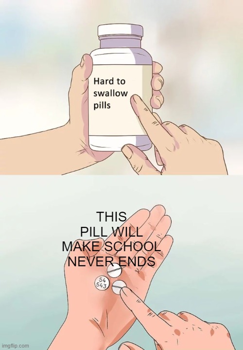 Hard To Swallow Pills | THIS PILL WILL MAKE SCHOOL NEVER ENDS | image tagged in memes,hard to swallow pills | made w/ Imgflip meme maker