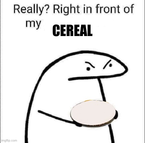 Really? Right in front of my pancit? | CEREAL | image tagged in really right in front of my pancit | made w/ Imgflip meme maker