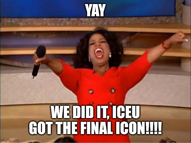 Iceu hit 4800000! | YAY; WE DID IT, ICEU GOT THE FINAL ICON!!!! | image tagged in memes,oprah you get a,iceu | made w/ Imgflip meme maker