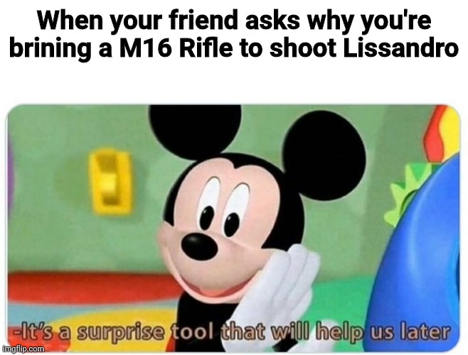 Oh maman, Oh get shot by Mickey Mouse | When your friend asks why you're brining a M16 Rifle to shoot Lissandro | image tagged in it's a surprise tool that will help us later,memes,eurovision,mickey mouse,lissandro,singer | made w/ Imgflip meme maker