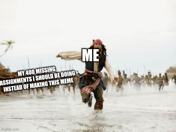 Can anyone else relate | ME; MY 400 MISSING ASSIGNMENTS I SHOULD BE DOING INSTEAD OF MAKING THIS MEME | image tagged in memes,jack sparrow being chased,school | made w/ Imgflip meme maker