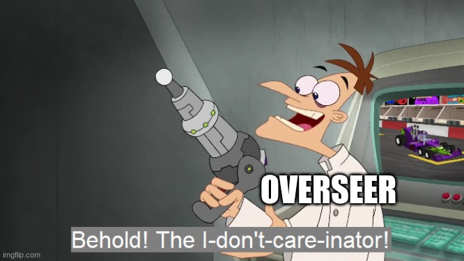 the i don't care inator | OVERSEER | image tagged in the i don't care inator | made w/ Imgflip meme maker