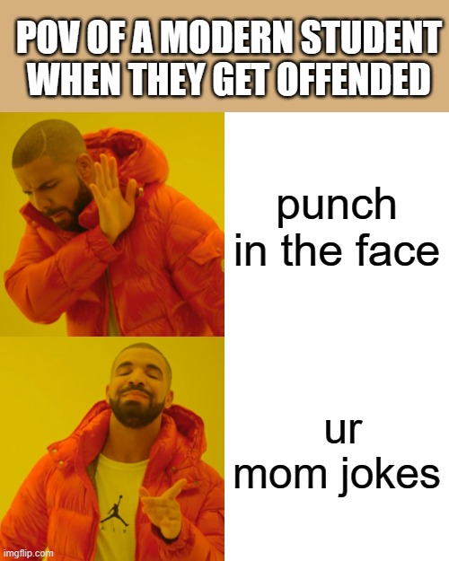 Drake Hotline Bling | POV OF A MODERN STUDENT WHEN THEY GET OFFENDED; punch in the face; ur mom jokes | image tagged in memes,drake hotline bling | made w/ Imgflip meme maker