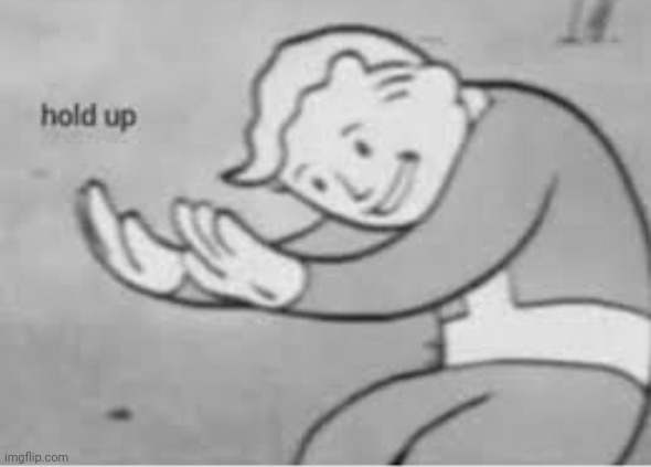 Hol up | image tagged in hol up | made w/ Imgflip meme maker