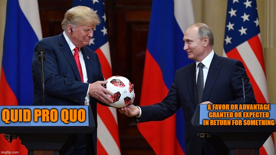 QUID PRO QUO | A FAVOR OR ADVANTAGE GRANTED OR EXPECTED IN RETURN FOR SOMETHING; QUID PRO QUO | image tagged in quid pro quo,favor,ukraine,putin,trump,something in return | made w/ Imgflip meme maker