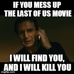 Liam Neeson Taken Meme | IF YOU MESS UP THE LAST OF US MOVIE I WILL FIND YOU, AND I WILL KILL YOU | image tagged in memes,liam neeson taken | made w/ Imgflip meme maker