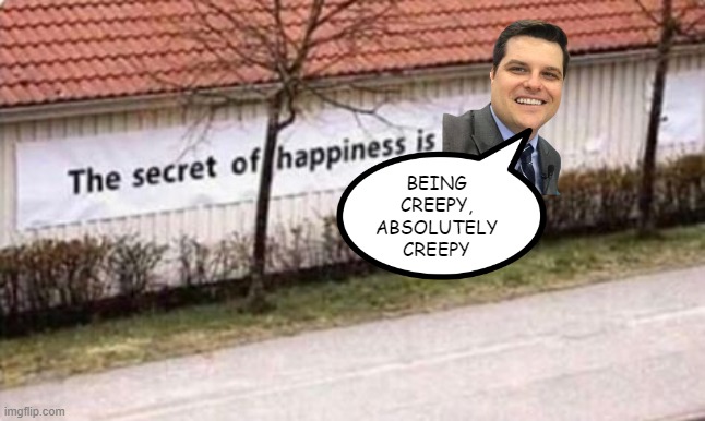 Cringe | BEING CREEPY, ABSOLUTELY CREEPY | image tagged in happiness | made w/ Imgflip meme maker