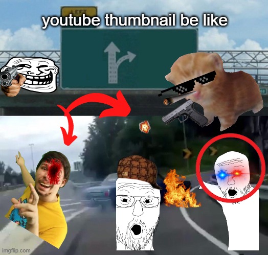 youtube thumbnails be like | youtube thumbnail be like | image tagged in memes,left exit 12 off ramp | made w/ Imgflip meme maker