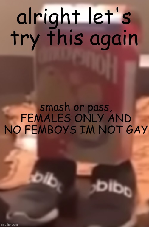 homie cereal wid da drippin | alright let's try this again; smash or pass, FEMALES ONLY AND NO FEMBOYS IM NOT GAY | image tagged in homie cereal wid da drippin | made w/ Imgflip meme maker