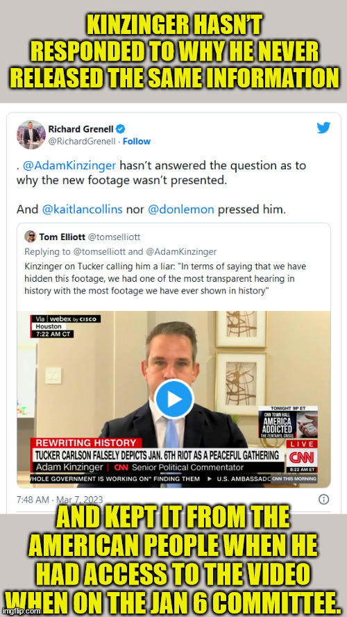 Most transparent one sided presentation ever... | KINZINGER HASN’T RESPONDED TO WHY HE NEVER RELEASED THE SAME INFORMATION; AND KEPT IT FROM THE AMERICAN PEOPLE WHEN HE HAD ACCESS TO THE VIDEO WHEN ON THE JAN 6 COMMITTEE. | image tagged in democrat,rino,liars | made w/ Imgflip meme maker