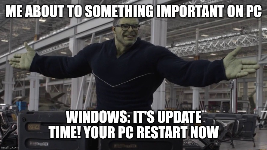 annoying windows update | ME ABOUT TO SOMETHING IMPORTANT ON PC; WINDOWS: IT'S UPDATE TIME! YOUR PC RESTART NOW | image tagged in hulk time travel,windows,update | made w/ Imgflip meme maker