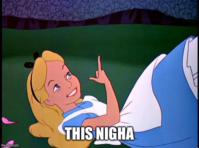 Alice in Wonderland | THIS NIGHA | image tagged in alice in wonderland | made w/ Imgflip meme maker