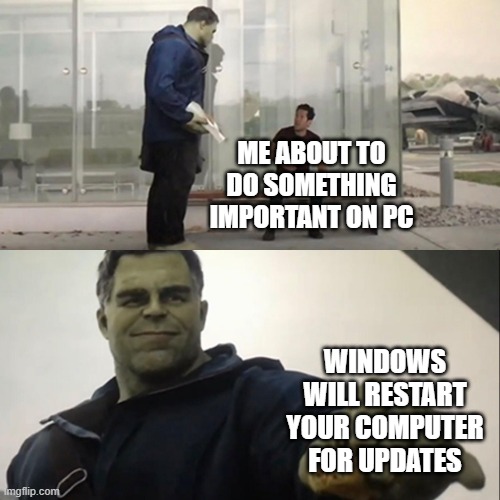 annoying windows update vol2 | ME ABOUT TO DO SOMETHING IMPORTANT ON PC; WINDOWS WILL RESTART YOUR COMPUTER FOR UPDATES | image tagged in hulk taco,windows,update | made w/ Imgflip meme maker