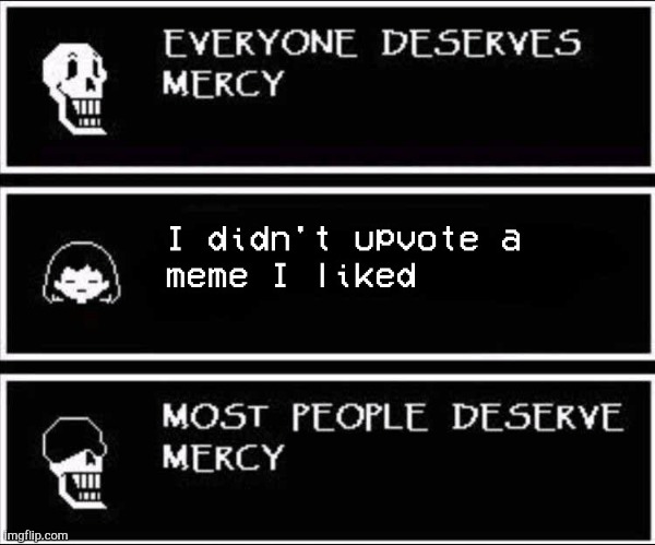 Everyone deserves mercy- | image tagged in memes | made w/ Imgflip meme maker