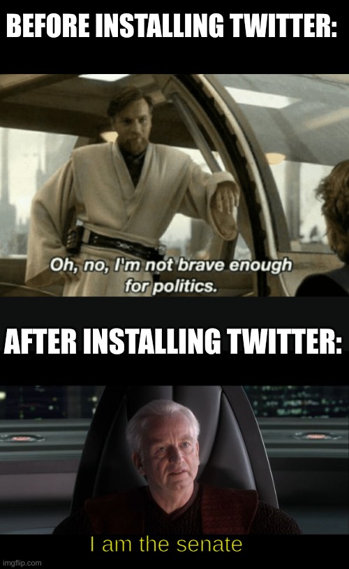 only twitter users will understand | BEFORE INSTALLING TWITTER:; AFTER INSTALLING TWITTER:; I am the senate | image tagged in i am the senate | made w/ Imgflip meme maker