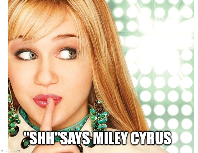 Miley Cyrus | "SHH"SAYS MILEY CYRUS | image tagged in hannah montana,funny memes,disney channel | made w/ Imgflip meme maker