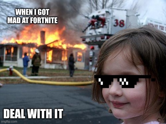 Plz give a upvote | WHEN I GOT MAD AT FORTNITE; DEAL WITH IT | image tagged in memes,disaster girl | made w/ Imgflip meme maker