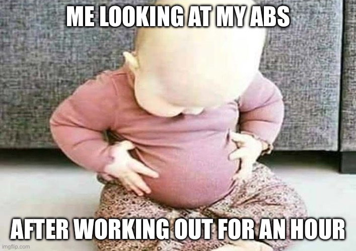 Sports abs | ME LOOKING AT MY ABS; AFTER WORKING OUT FOR AN HOUR | image tagged in baby looking at stomach | made w/ Imgflip meme maker
