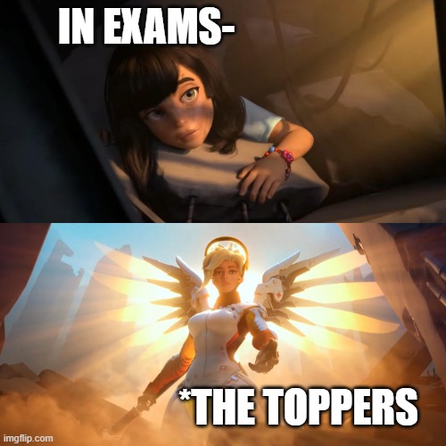 toppers | IN EXAMS-; *THE TOPPERS | image tagged in overwatch mercy meme | made w/ Imgflip meme maker