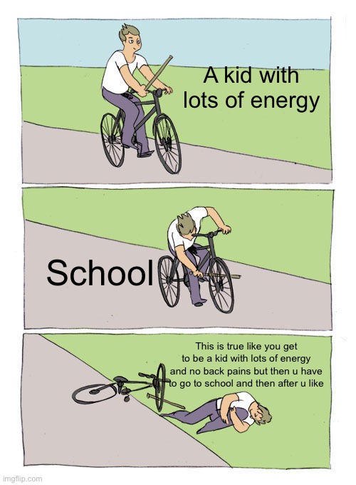 School just ruins being a kid | A kid with lots of energy; School; This is true like you get to be a kid with lots of energy and no back pains but then u have to go to school and then after u like | image tagged in memes,bike fall | made w/ Imgflip meme maker