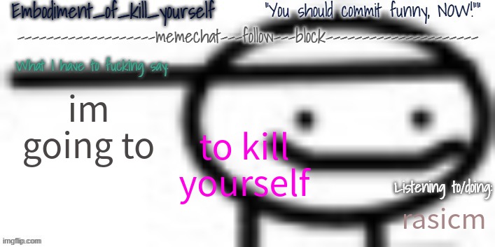 Enbodiment_Of_KYS temp 1 | im going to; to kill yourself; rasicm | image tagged in enbodiment_of_kys temp 1 | made w/ Imgflip meme maker