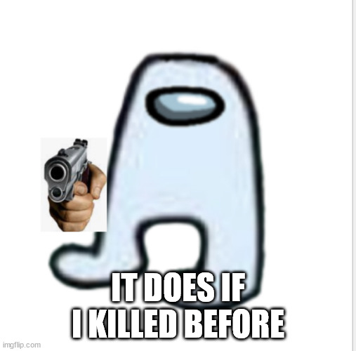 Amogus | IT DOES IF I KILLED BEFORE | image tagged in amogus | made w/ Imgflip meme maker