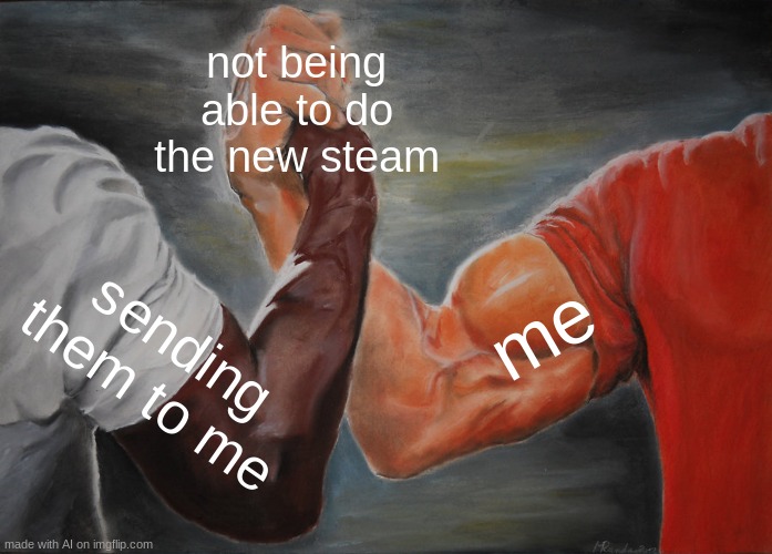 Epic Handshake | not being able to do the new steam; me; sending them to me | image tagged in memes,epic handshake,funny | made w/ Imgflip meme maker
