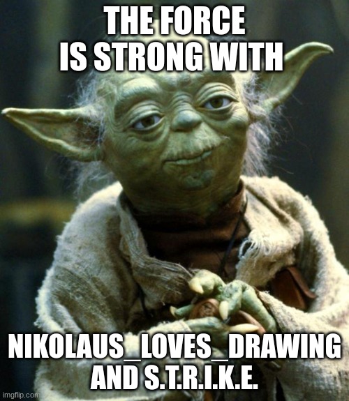 Star Wars Yoda | THE FORCE IS STRONG WITH; NIKOLAUS_LOVES_DRAWING AND S.T.R.I.K.E. | image tagged in memes,star wars yoda | made w/ Imgflip meme maker