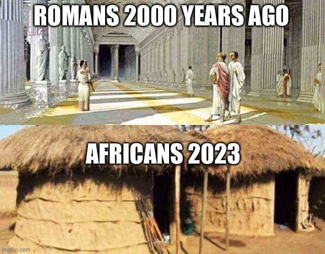 2000 years ago vs today | ROMANS 2000 YEARS AGO; AFRICANS 2023 | image tagged in romans,africans,2000 years ago vs today,will things get better | made w/ Imgflip meme maker