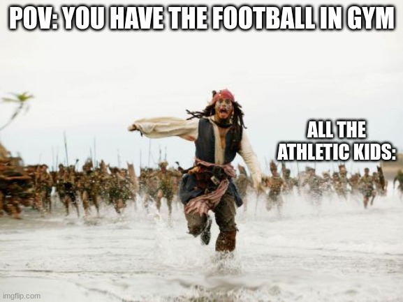 Jack Sparrow Being Chased | POV: YOU HAVE THE FOOTBALL IN GYM; ALL THE ATHLETIC KIDS: | image tagged in memes,jack sparrow being chased | made w/ Imgflip meme maker
