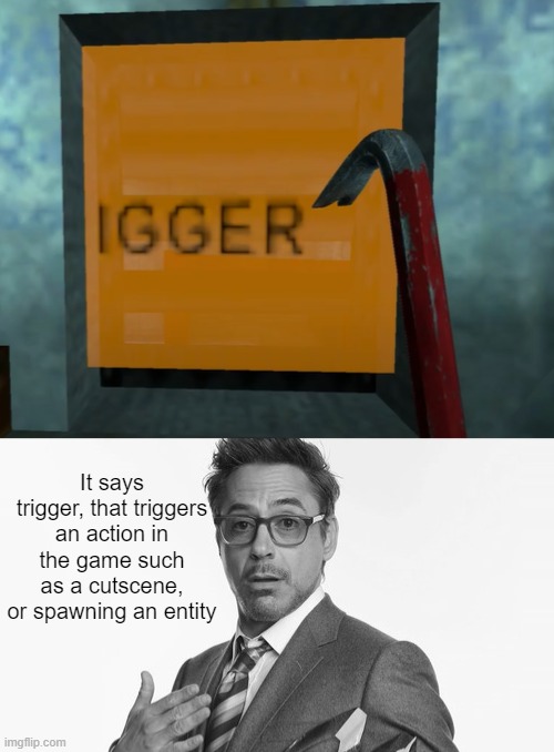 It says trigger, that triggers an action in the game such as a cutscene, or spawning an entity | image tagged in robert downey jr's comments | made w/ Imgflip meme maker