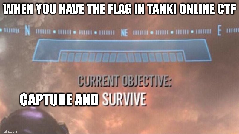 RUN. | WHEN YOU HAVE THE FLAG IN TANKI ONLINE CTF; CAPTURE AND | image tagged in current objective survive | made w/ Imgflip meme maker