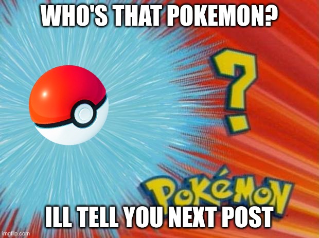 lol | WHO'S THAT POKEMON? ILL TELL YOU NEXT POST | image tagged in who is that pokemon | made w/ Imgflip meme maker