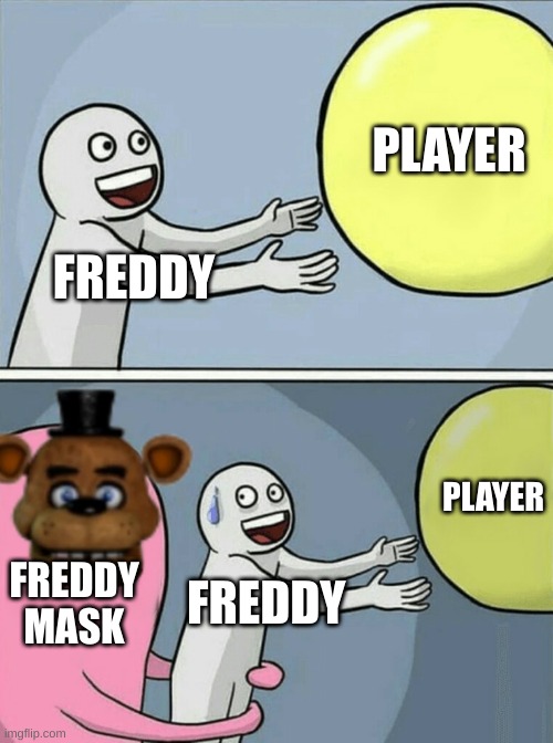 Fnaf be like | PLAYER; FREDDY; PLAYER; FREDDY MASK; FREDDY | image tagged in memes,running away balloon | made w/ Imgflip meme maker