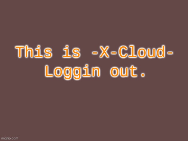 Loggin Out for now. Don't worry, I've written down my passwodr. This is Temporary. | Loggin out. This is -X-Cloud- | image tagged in you know the rules and so do i say goodbye | made w/ Imgflip meme maker