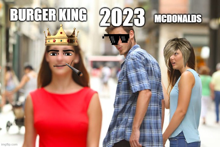 imagine not being burger king | BURGER KING; MCDONALDS; 2023 | image tagged in memes,distracted boyfriend,burger king,mcdonalds,ronald mcdonald | made w/ Imgflip meme maker