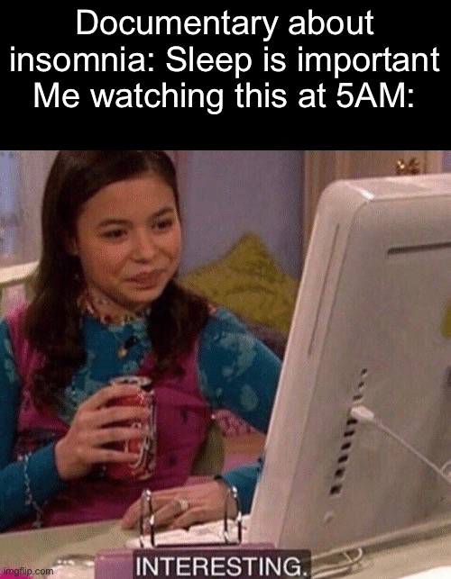 then i wonder why i cant sleep | Documentary about insomnia: Sleep is important
Me watching this at 5AM: | image tagged in icarly interesting,memes,funny | made w/ Imgflip meme maker
