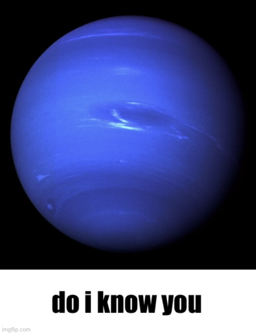 let’s make one of these for every planet lol | image tagged in neptune do i know you | made w/ Imgflip meme maker