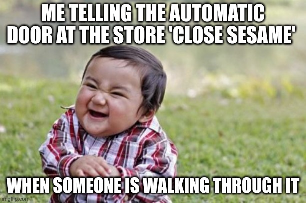 MMWHAHAHAHA | ME TELLING THE AUTOMATIC DOOR AT THE STORE 'CLOSE SESAME'; WHEN SOMEONE IS WALKING THROUGH IT | image tagged in memes,evil toddler | made w/ Imgflip meme maker