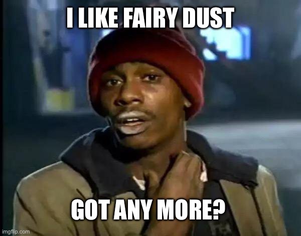 Y'all Got Any More Of That Meme | I LIKE FAIRY DUST GOT ANY MORE? | image tagged in memes,y'all got any more of that | made w/ Imgflip meme maker
