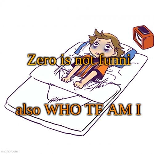 . | Zero is not funni; also WHO TF AM I | made w/ Imgflip meme maker