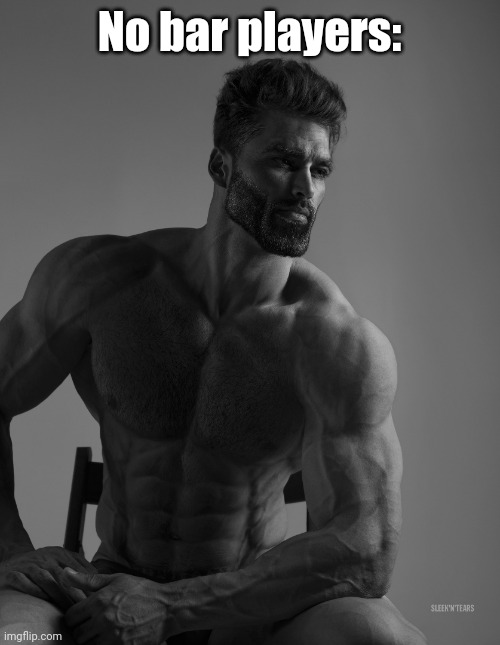 Giga Chad | No bar players: | image tagged in giga chad | made w/ Imgflip meme maker