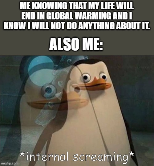 Global warming is rising/stop the pollution. | ME KNOWING THAT MY LIFE WILL END IN GLOBAL WARMING AND I KNOW I WILL NOT DO ANYTHING ABOUT IT. ALSO ME: | image tagged in private internal screaming | made w/ Imgflip meme maker