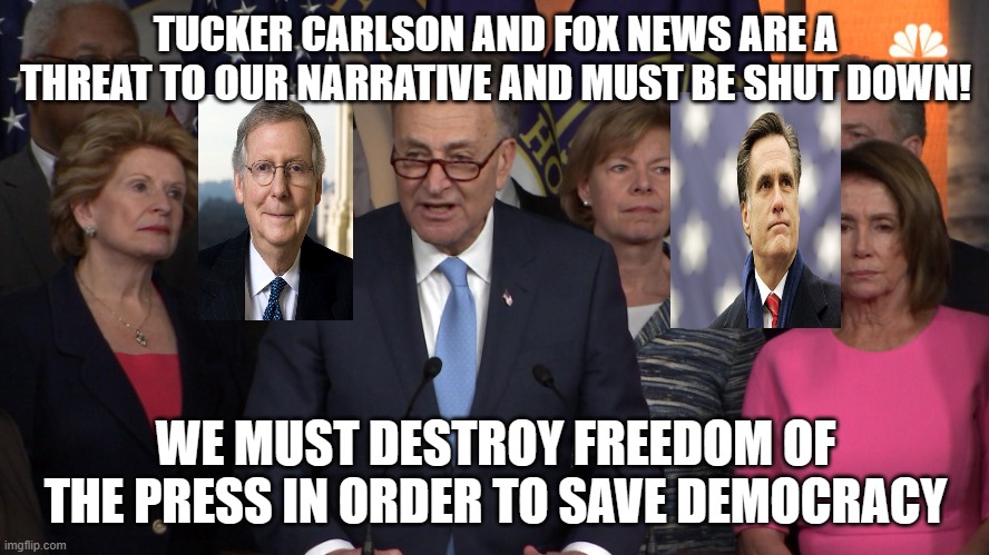 The truth must not be reported! | TUCKER CARLSON AND FOX NEWS ARE A THREAT TO OUR NARRATIVE AND MUST BE SHUT DOWN! WE MUST DESTROY FREEDOM OF THE PRESS IN ORDER TO SAVE DEMOCRACY | image tagged in democrat congressmen | made w/ Imgflip meme maker